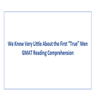 We Know Very Little About the First True Men GMAT Reading Comprehension